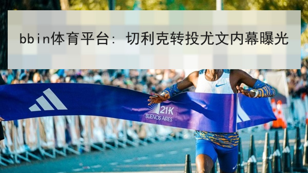 bbin体育平台: 切利克转投尤文内幕曝光 bbin体育平台: 切利克转投尤文内幕曝光